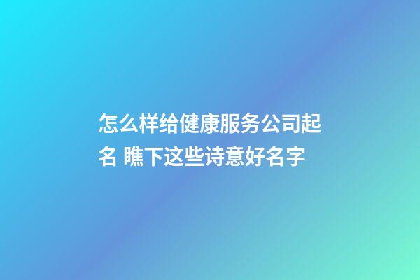 怎么样给健康服务公司起名 瞧下这些诗意好名字-第1张-公司起名-玄机派